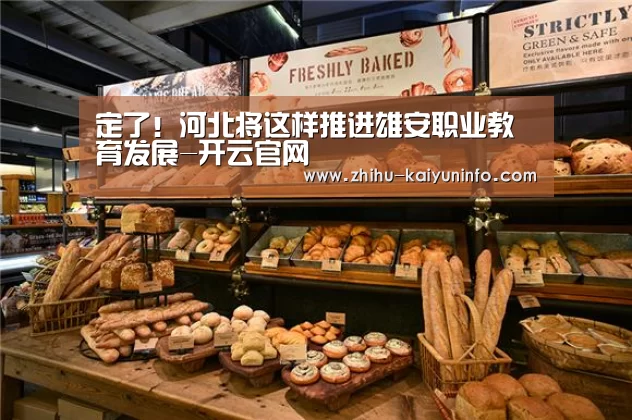 定了！河北将这样推进雄安职业教育发展-开云官网